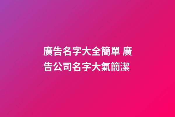 廣告名字大全簡單 廣告公司名字大氣簡潔-第1張-公司起名-玄機派